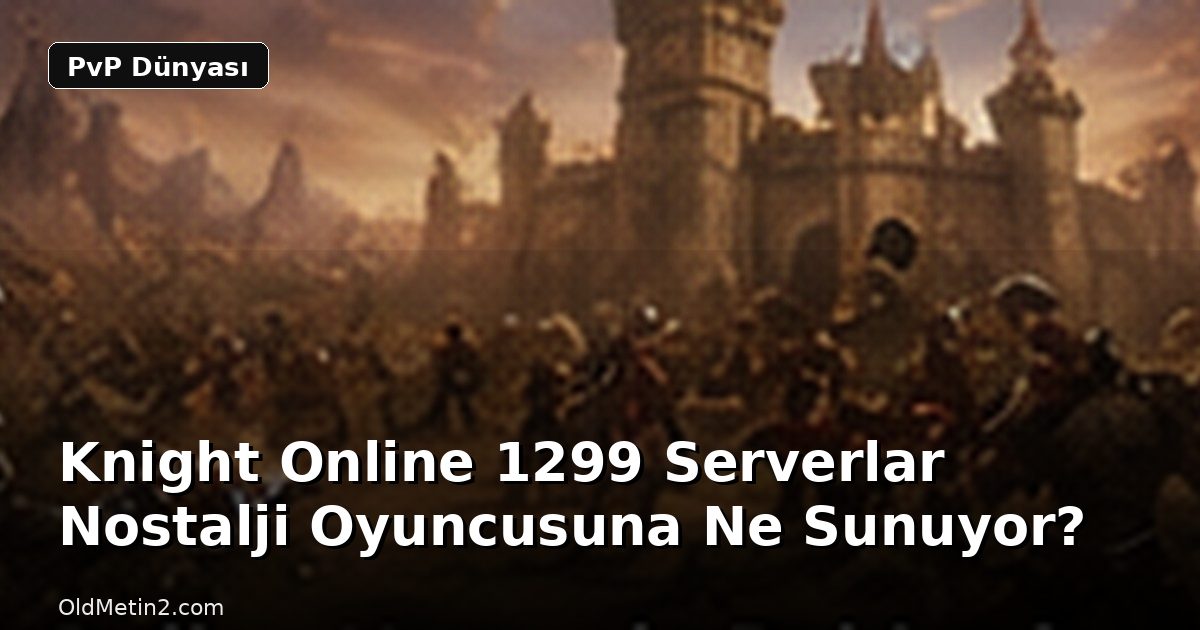 Knight Online 1299 Serverlar Nostalji Oyuncusuna Ne Sunuyor?