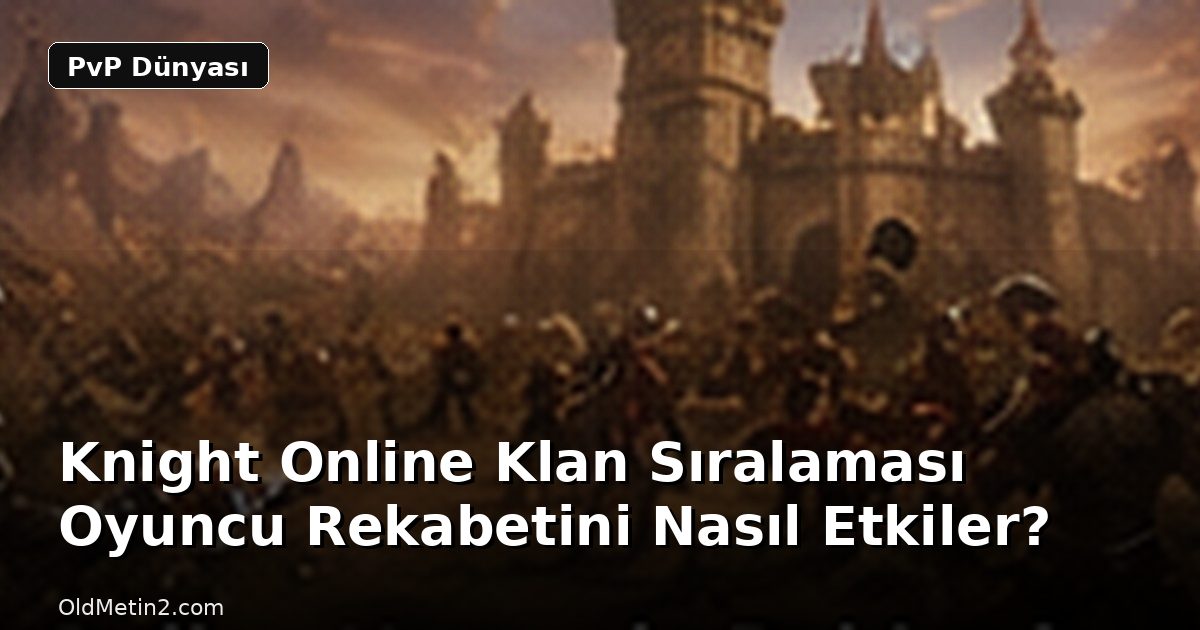 Knight Online Klan Sıralaması Oyuncu Rekabetini Nasıl Etkiler?