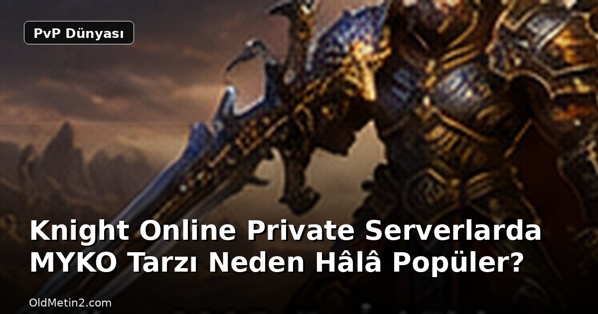 Knight Online Private Serverlarda MYKO Tarzı Neden Hâlâ Popüler?