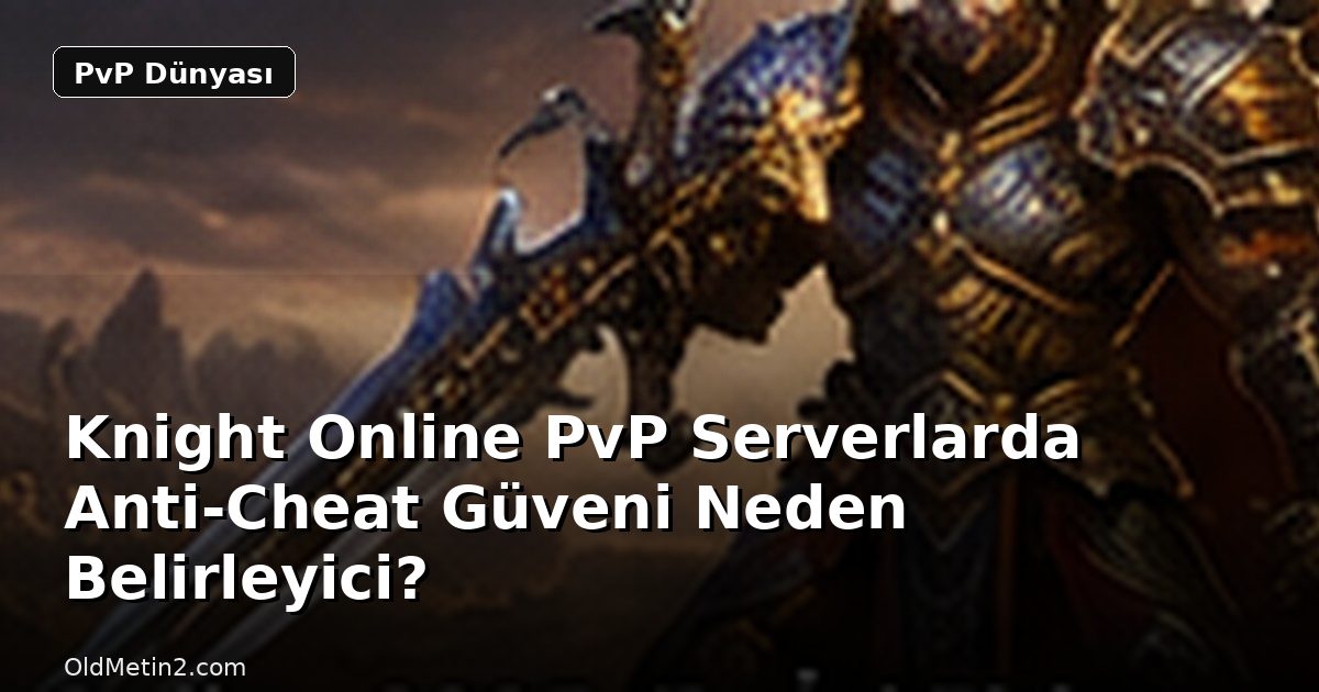 Knight Online PvP Serverlarda Anti-Cheat Güveni Neden Belirleyici?