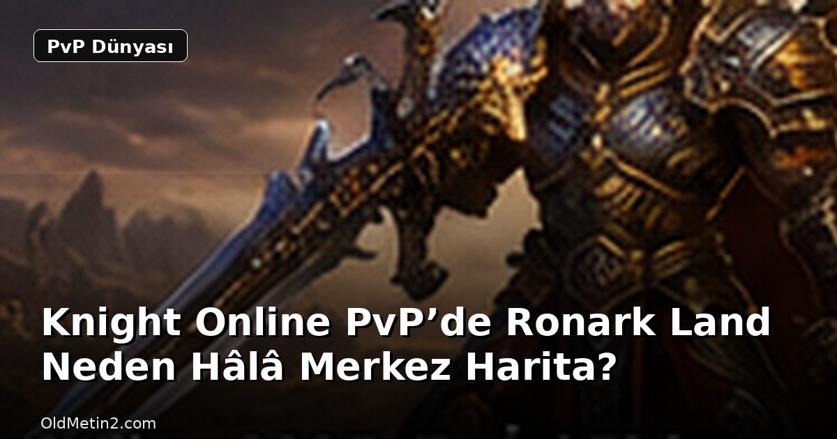 Knight Online PvP’de Ronark Land Neden Hâlâ Merkez Harita?