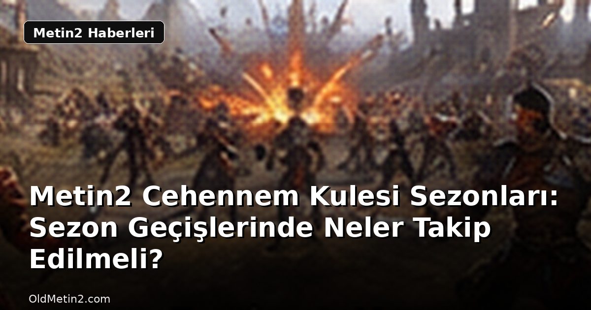 Metin2 Cehennem Kulesi Sezonları: Sezon Geçişlerinde Neler Takip Edilmeli?