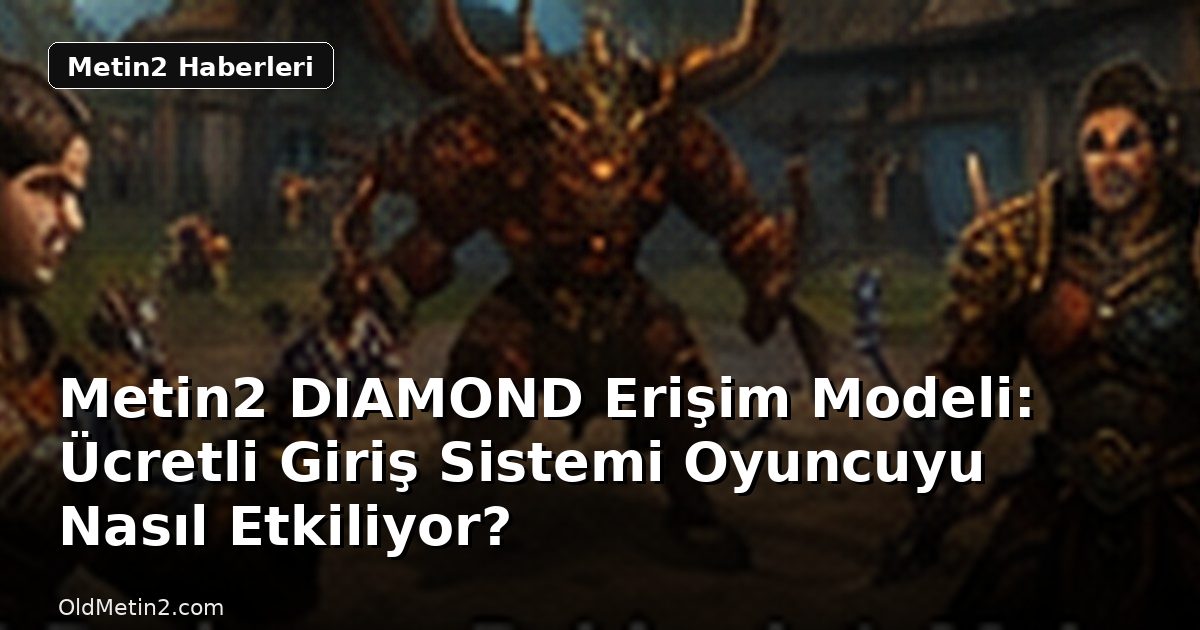 Metin2 DIAMOND Erişim Modeli: Ücretli Giriş Sistemi Oyuncuyu Nasıl Etkiliyor?