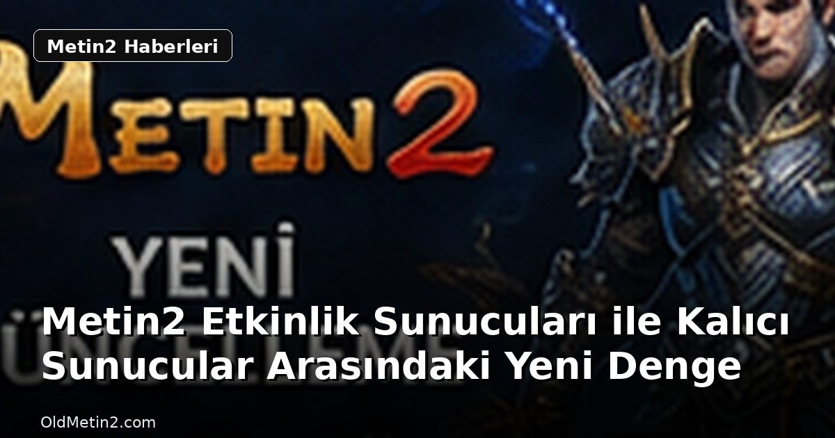 Metin2 Etkinlik Sunucuları ile Kalıcı Sunucular Arasındaki Yeni Denge