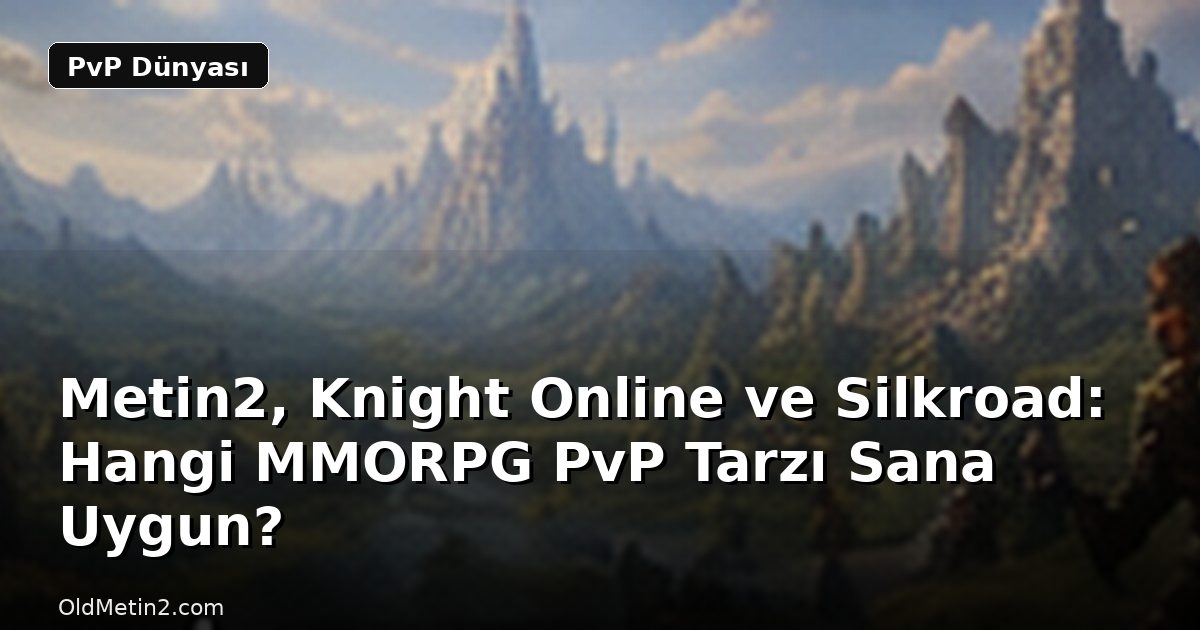 Metin2, Knight Online ve Silkroad: Hangi MMORPG PvP Tarzı Sana Uygun?