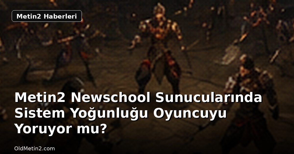 Metin2 Newschool Sunucularında Sistem Yoğunluğu Oyuncuyu Yoruyor mu?