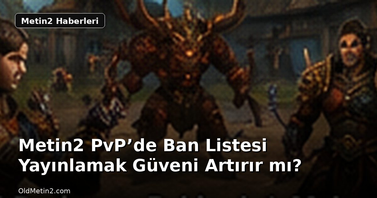Metin2 PvP’de Ban Listesi Yayınlamak Güveni Artırır mı?