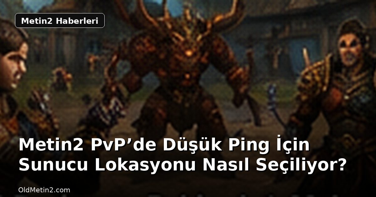 Metin2 PvP’de Düşük Ping İçin Sunucu Lokasyonu Nasıl Seçiliyor?