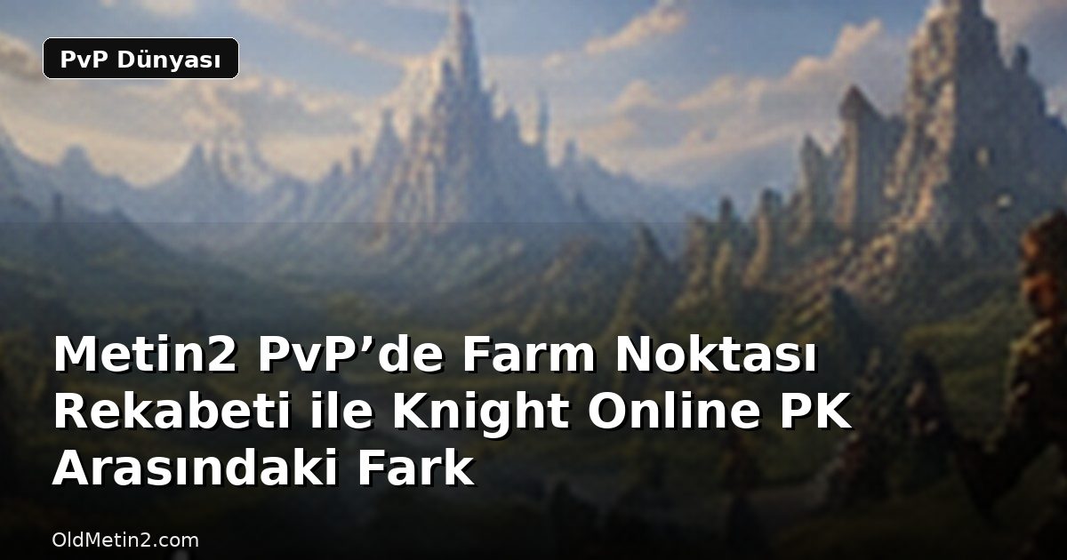 Metin2 PvP’de Farm Noktası Rekabeti ile Knight Online PK Arasındaki Fark