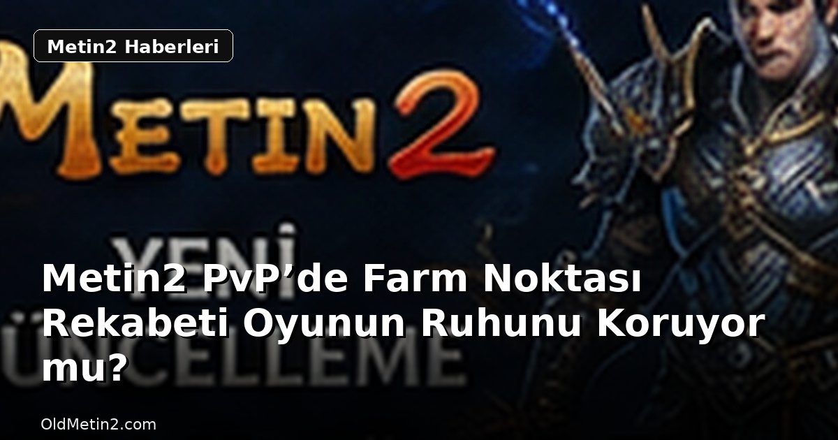 Metin2 PvP’de Farm Noktası Rekabeti Oyunun Ruhunu Koruyor mu?
