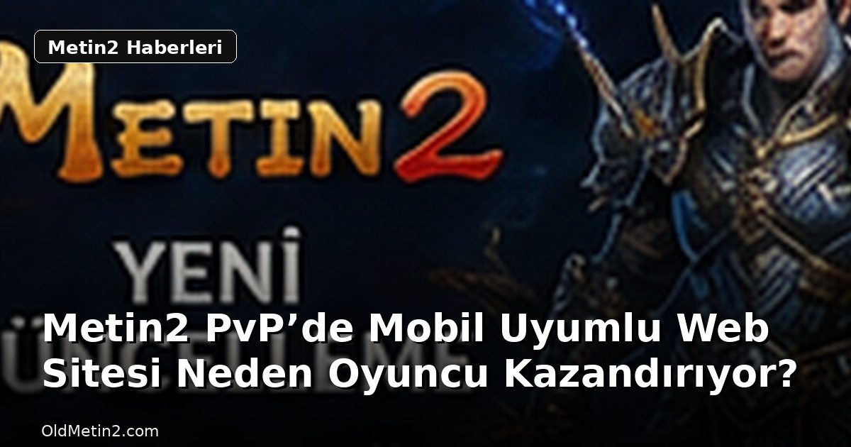 Metin2 PvP’de Mobil Uyumlu Web Sitesi Neden Oyuncu Kazandırıyor?