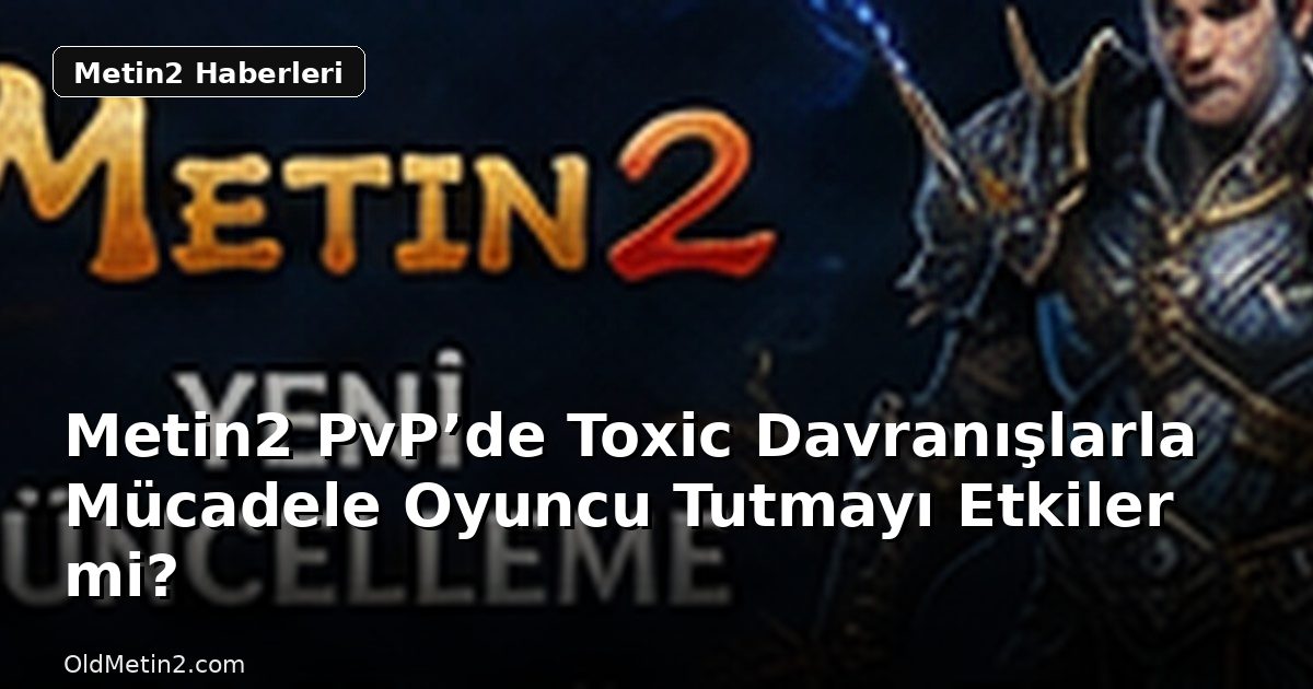 Metin2 PvP’de Toxic Davranışlarla Mücadele Oyuncu Tutmayı Etkiler mi?