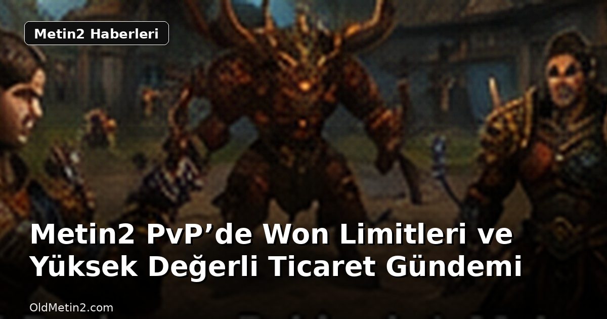 Metin2 PvP’de Won Limitleri ve Yüksek Değerli Ticaret Gündemi