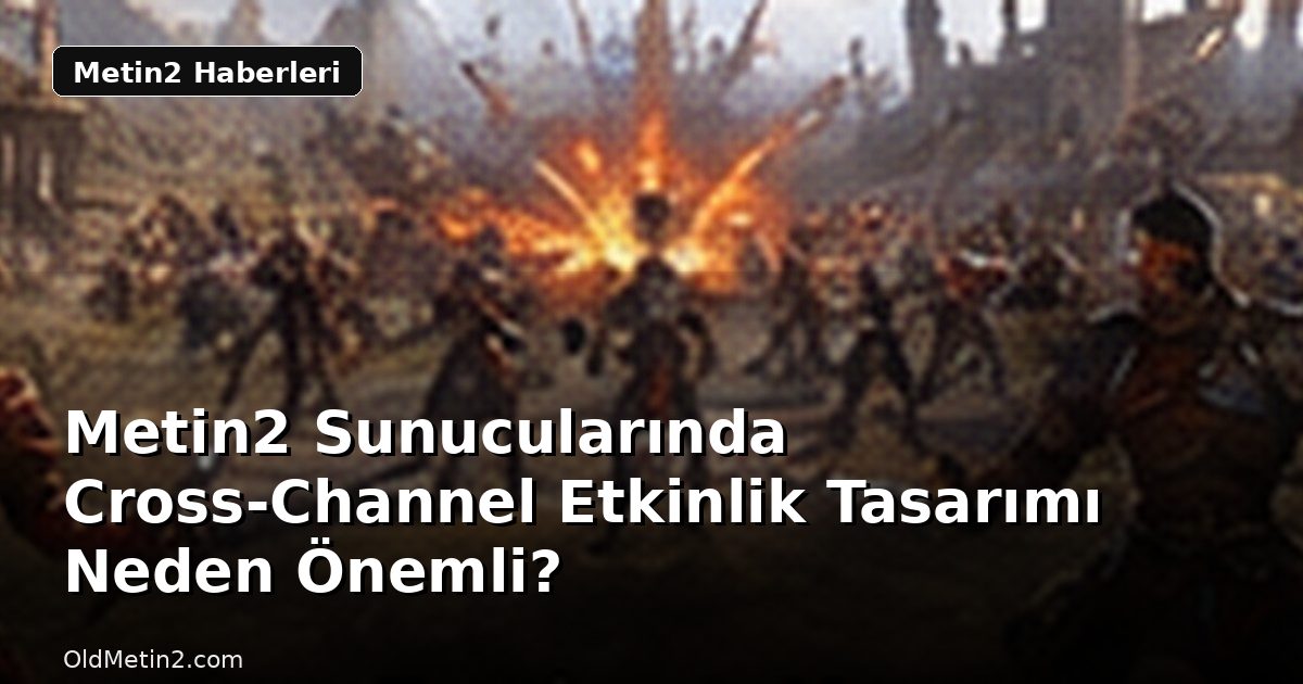 Metin2 Sunucularında Cross-Channel Etkinlik Tasarımı Neden Önemli?
