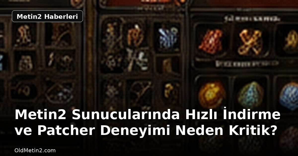 Metin2 Sunucularında Hızlı İndirme ve Patcher Deneyimi Neden Kritik?