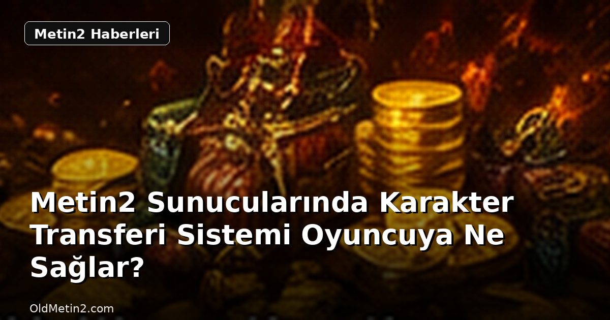 Metin2 Sunucularında Karakter Transferi Sistemi Oyuncuya Ne Sağlar?