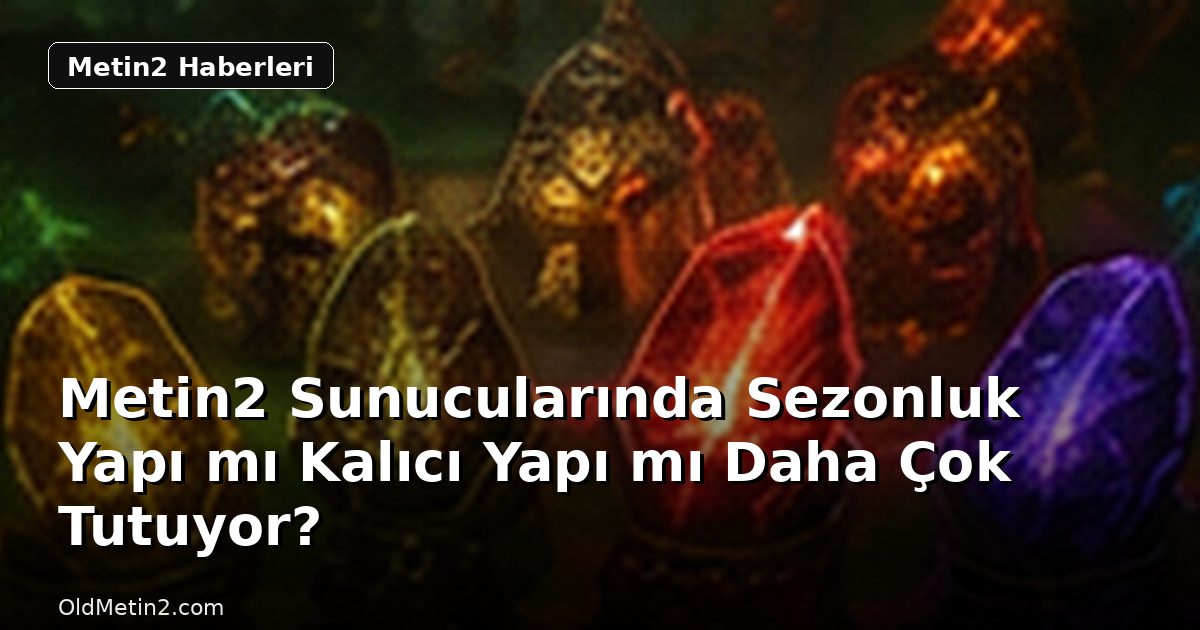 Metin2 Sunucularında Sezonluk Yapı mı Kalıcı Yapı mı Daha Çok Tutuyor?