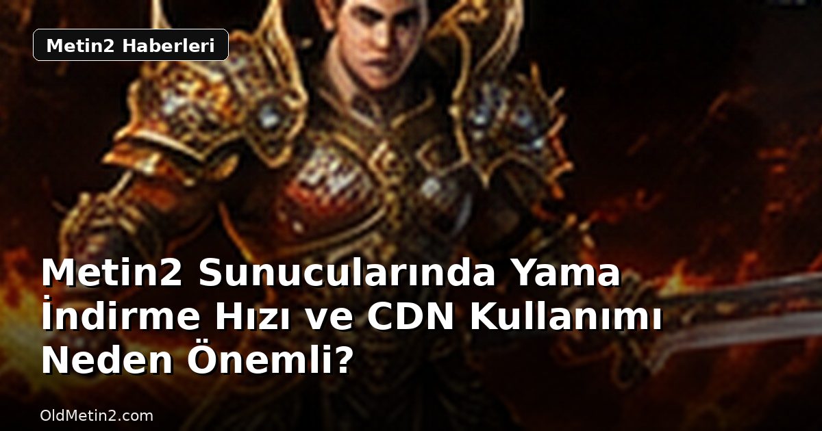 Metin2 Sunucularında Yama İndirme Hızı ve CDN Kullanımı Neden Önemli?