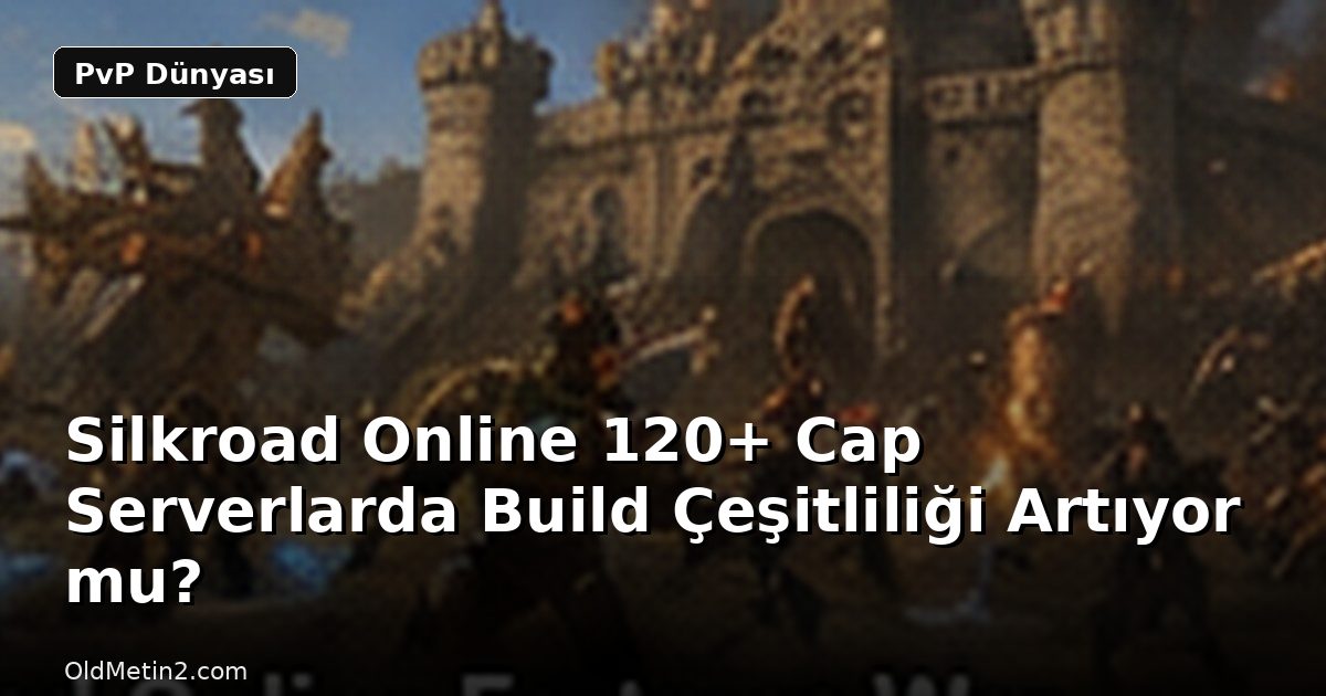Silkroad Online 120+ Cap Serverlarda Build Çeşitliliği Artıyor mu?