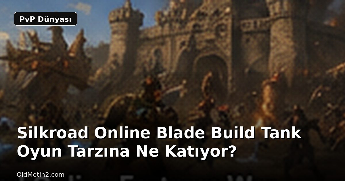 Silkroad Online Blade Build Tank Oyun Tarzına Ne Katıyor?