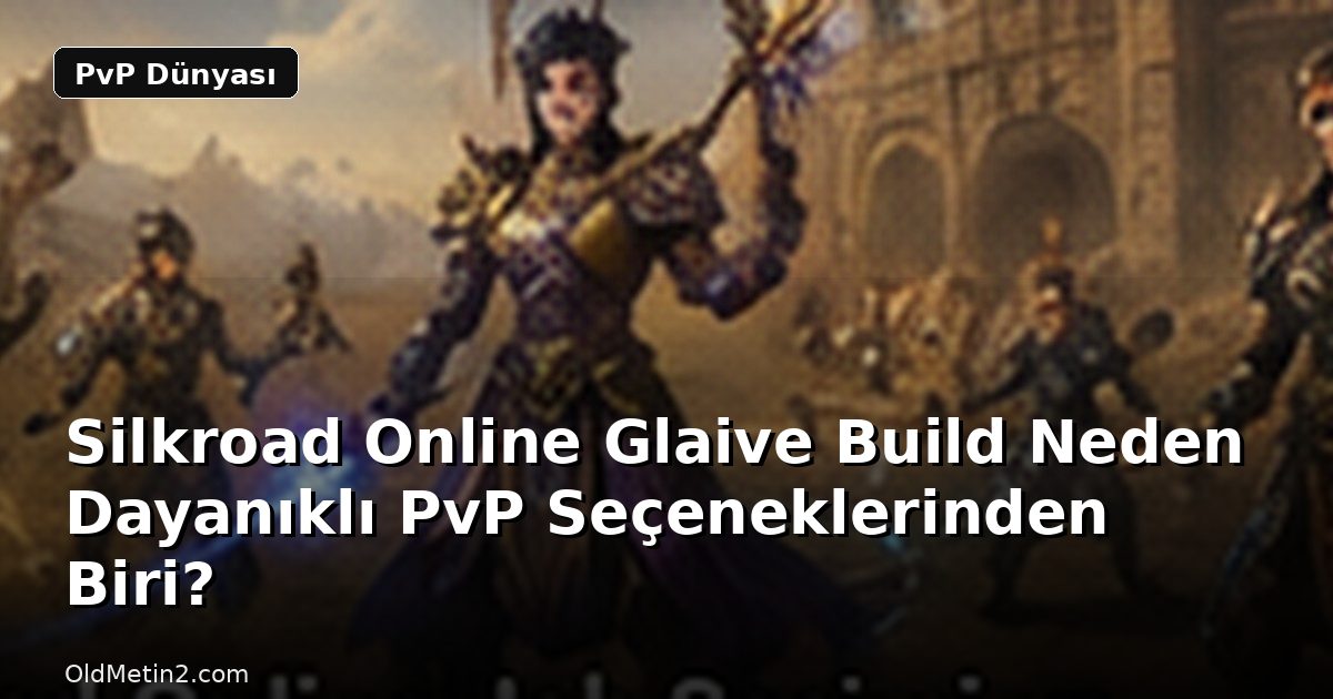 Silkroad Online Glaive Build Neden Dayanıklı PvP Seçeneklerinden Biri?