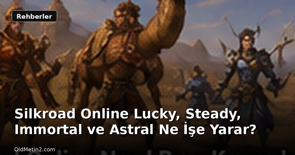 Silkroad Online Lucky, Steady, Immortal ve Astral Ne İşe Yarar?
