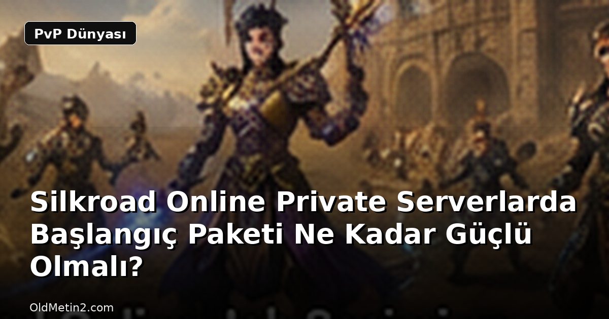 Silkroad Online Private Serverlarda Başlangıç Paketi Ne Kadar Güçlü Olmalı?
