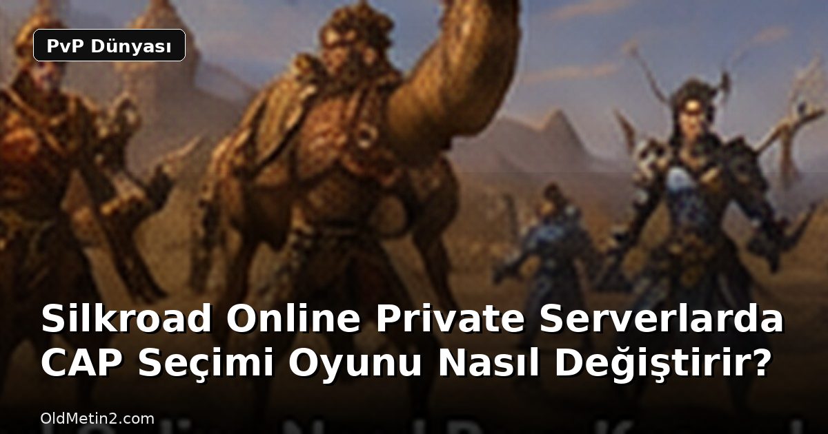 Silkroad Online Private Serverlarda CAP Seçimi Oyunu Nasıl Değiştirir?