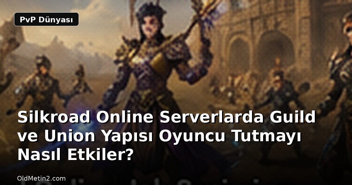 Silkroad Online Serverlarda Guild ve Union Yapısı Oyuncu Tutmayı Nasıl Etkiler?